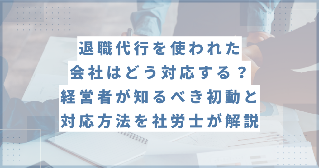 退職代行を使われた会社はどう対応する？経営者が知るべき初動と対応 