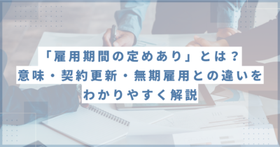 「雇用期間の定めあり」とは？意味・契約更新・無期雇用との違いをわかりやすく解説
