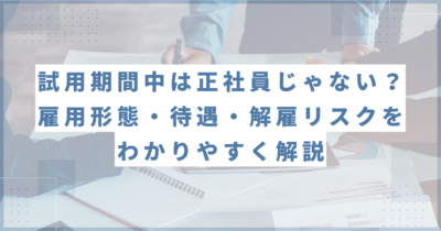 試用期間中は正社員じゃない？雇用形態・待遇・解雇リスクをわかりやすく解説