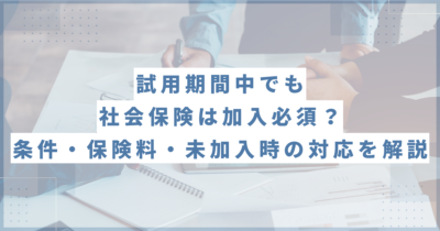 試用期間中でも社会保険は加入必須？条件・保険料・未加入時の対応を解説