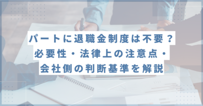 パートに退職金制度は不要？必要性・法律上の注意点・会社側の判断基準を解説